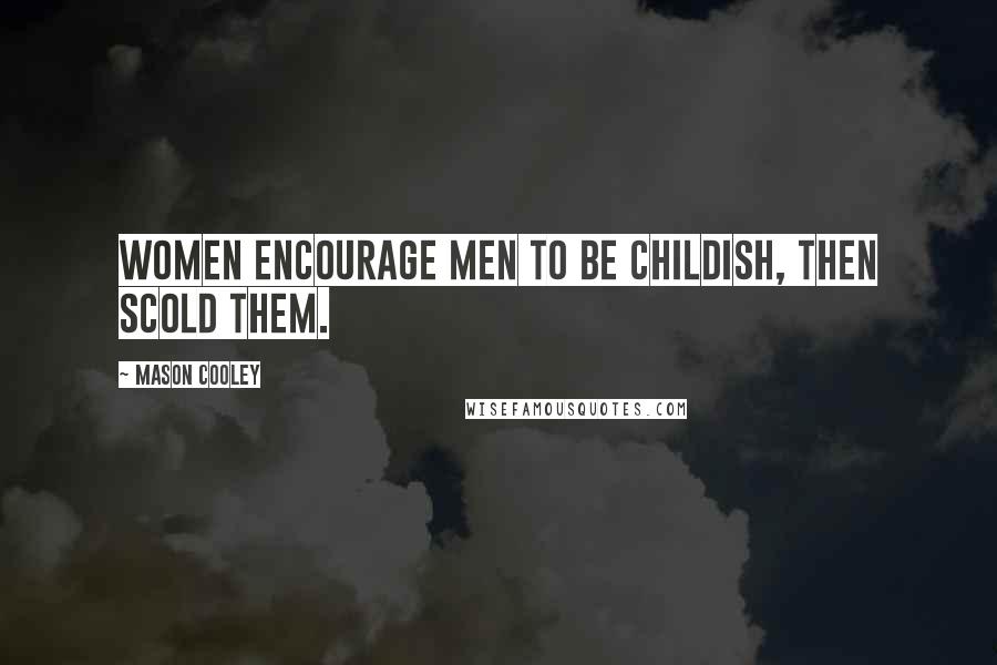 Mason Cooley Quotes: Women encourage men to be childish, then scold them.