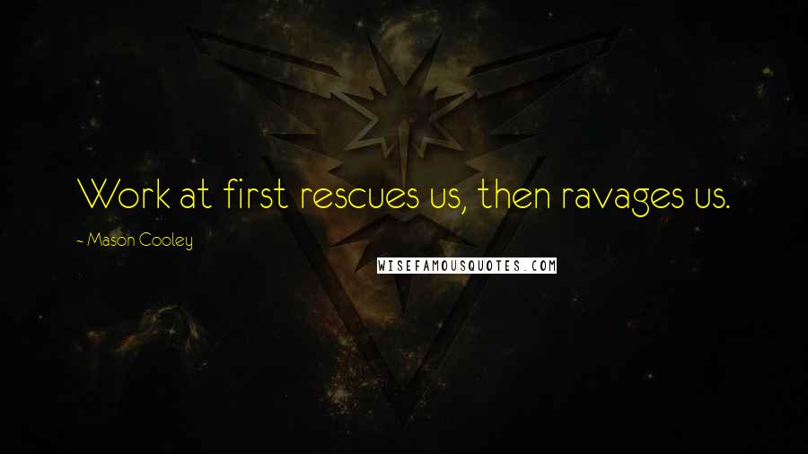 Mason Cooley Quotes: Work at first rescues us, then ravages us.