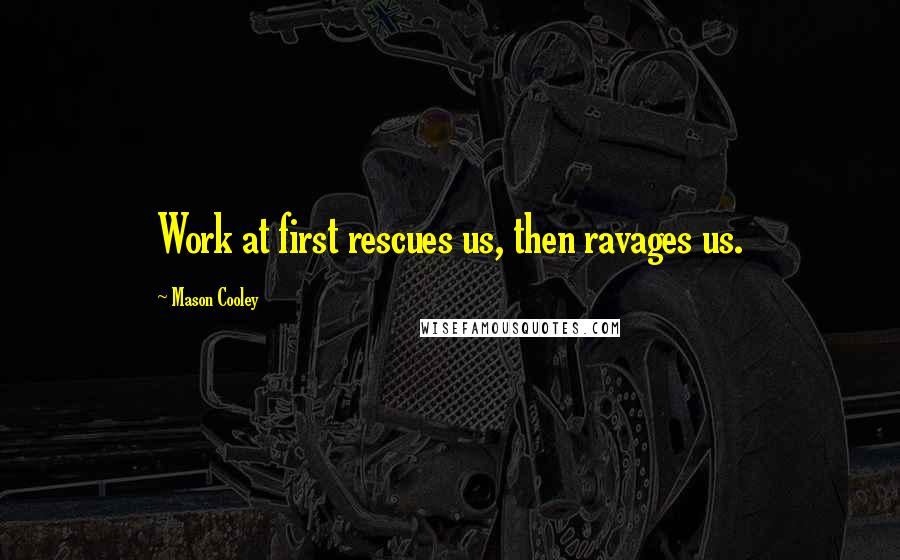 Mason Cooley Quotes: Work at first rescues us, then ravages us.