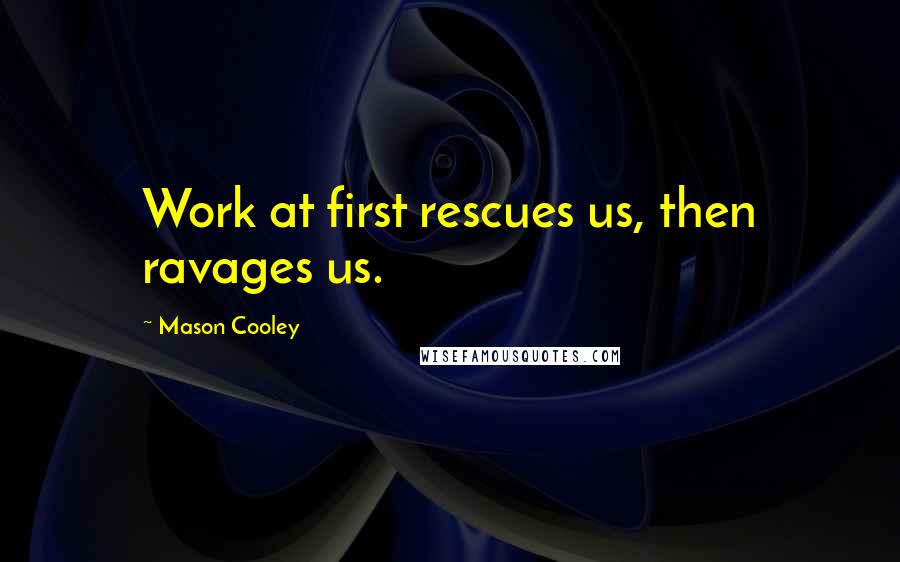 Mason Cooley Quotes: Work at first rescues us, then ravages us.