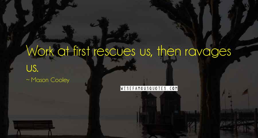 Mason Cooley Quotes: Work at first rescues us, then ravages us.