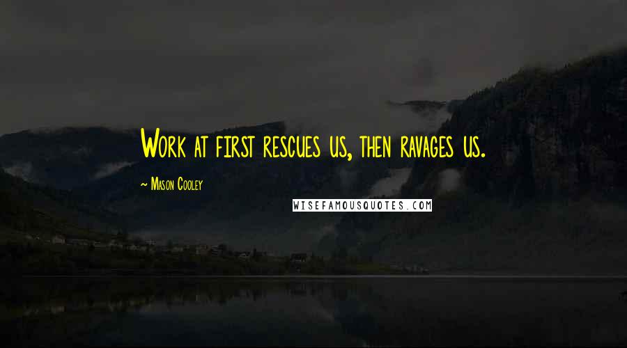 Mason Cooley Quotes: Work at first rescues us, then ravages us.