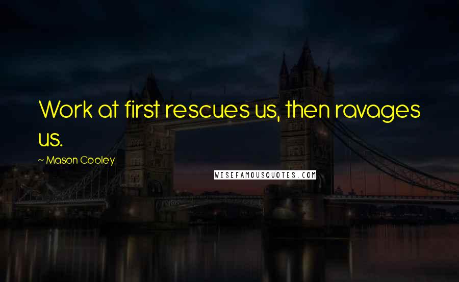 Mason Cooley Quotes: Work at first rescues us, then ravages us.