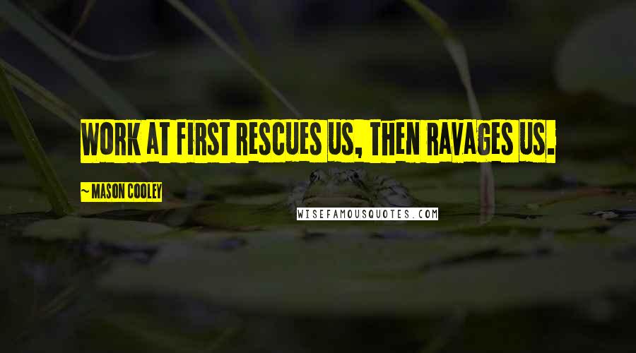Mason Cooley Quotes: Work at first rescues us, then ravages us.