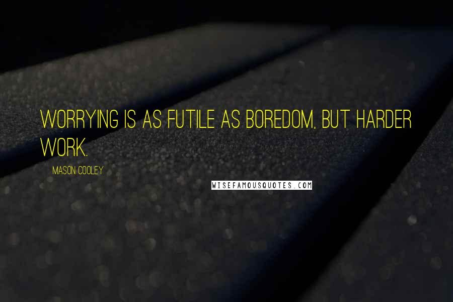 Mason Cooley Quotes: Worrying is as futile as boredom, but harder work.