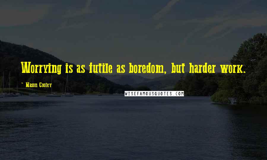 Mason Cooley Quotes: Worrying is as futile as boredom, but harder work.