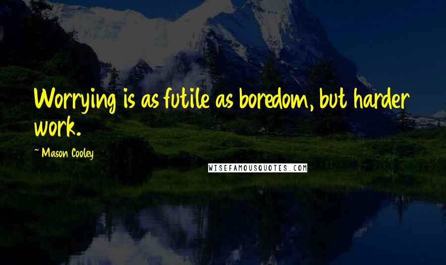 Mason Cooley Quotes: Worrying is as futile as boredom, but harder work.