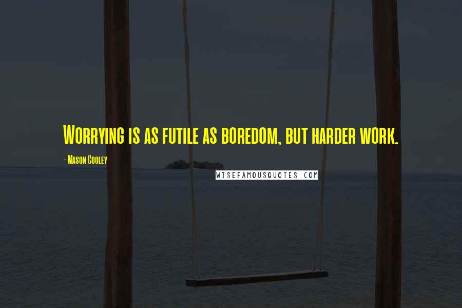 Mason Cooley Quotes: Worrying is as futile as boredom, but harder work.