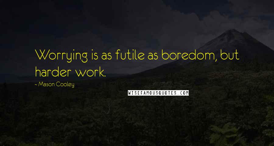 Mason Cooley Quotes: Worrying is as futile as boredom, but harder work.