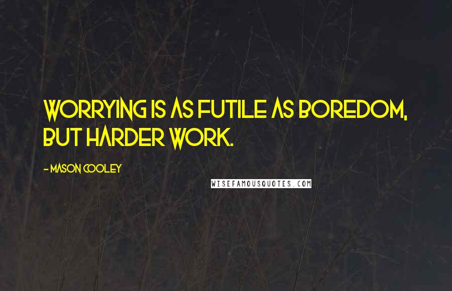 Mason Cooley Quotes: Worrying is as futile as boredom, but harder work.