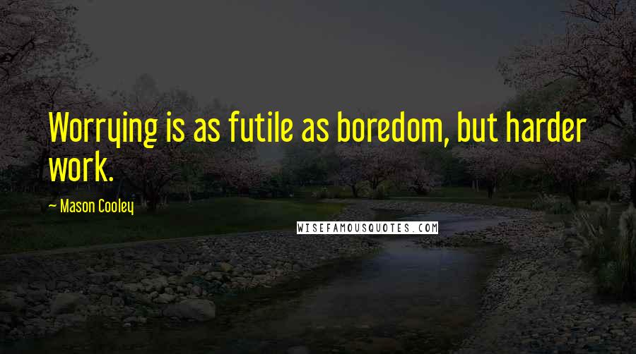 Mason Cooley Quotes: Worrying is as futile as boredom, but harder work.