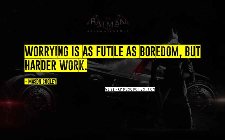 Mason Cooley Quotes: Worrying is as futile as boredom, but harder work.