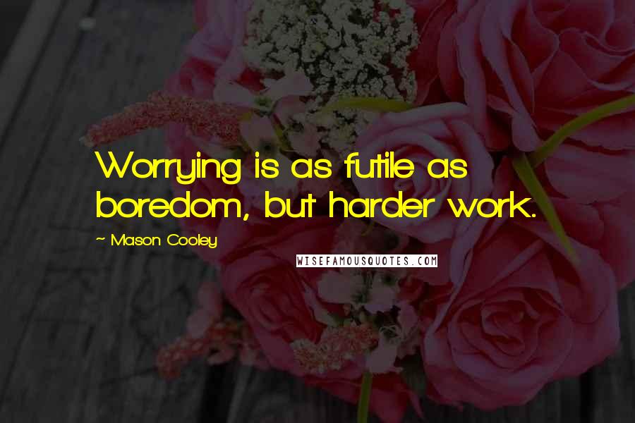 Mason Cooley Quotes: Worrying is as futile as boredom, but harder work.