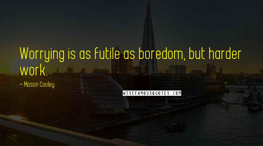 Mason Cooley Quotes: Worrying is as futile as boredom, but harder work.