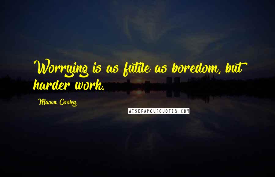 Mason Cooley Quotes: Worrying is as futile as boredom, but harder work.