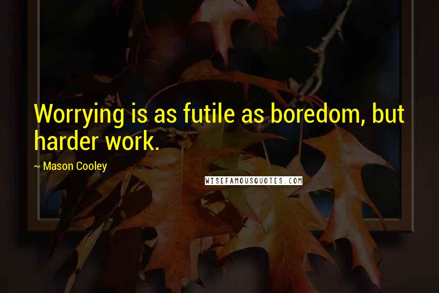 Mason Cooley Quotes: Worrying is as futile as boredom, but harder work.