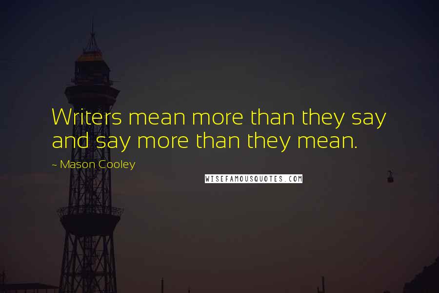 Mason Cooley Quotes: Writers mean more than they say and say more than they mean.