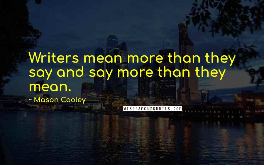 Mason Cooley Quotes: Writers mean more than they say and say more than they mean.