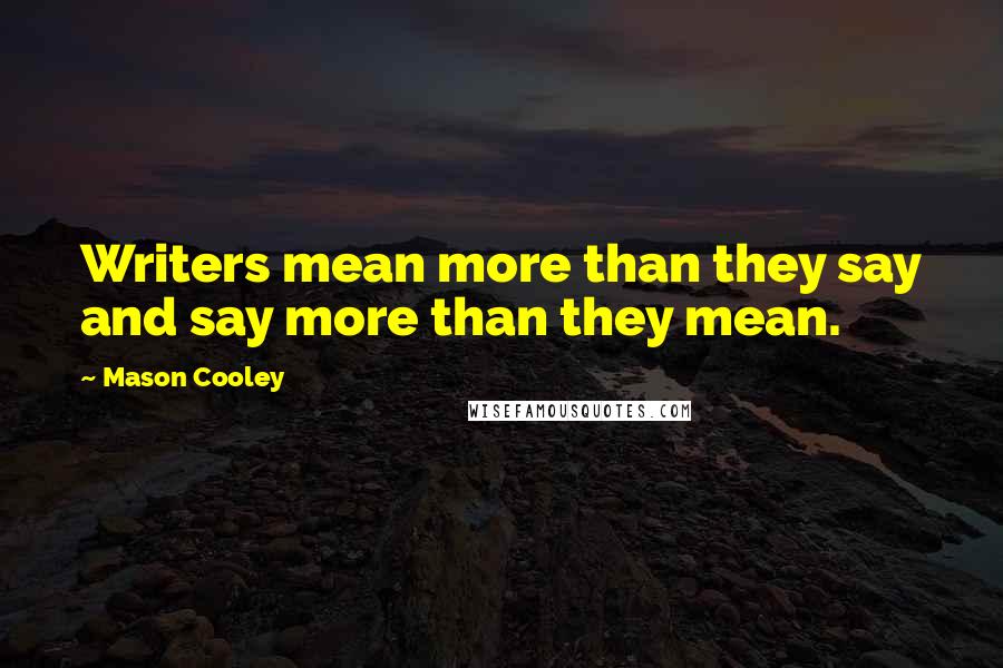 Mason Cooley Quotes: Writers mean more than they say and say more than they mean.