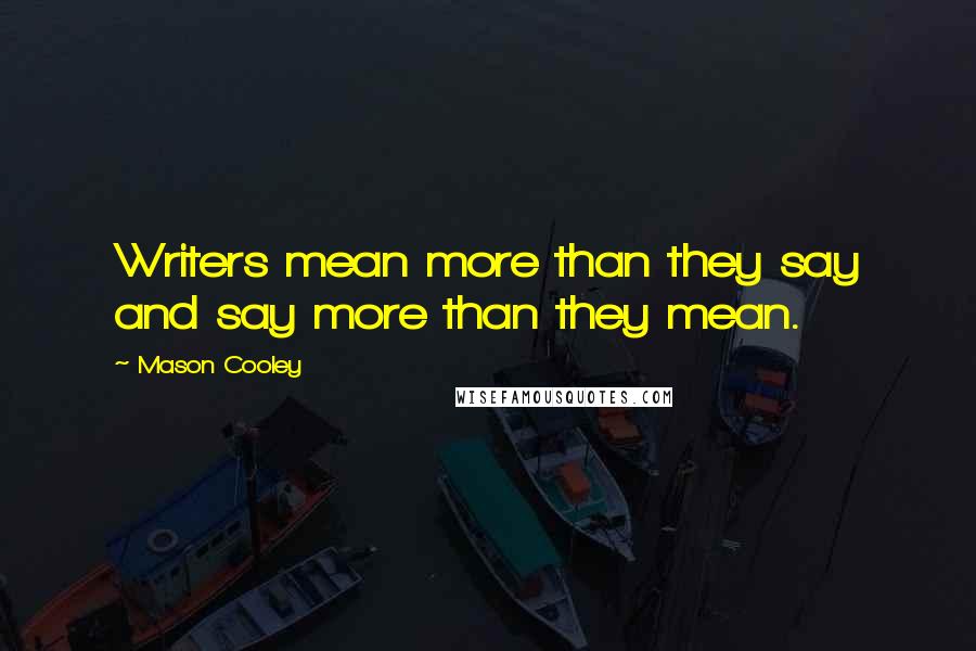 Mason Cooley Quotes: Writers mean more than they say and say more than they mean.