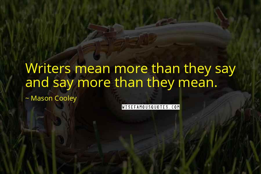 Mason Cooley Quotes: Writers mean more than they say and say more than they mean.