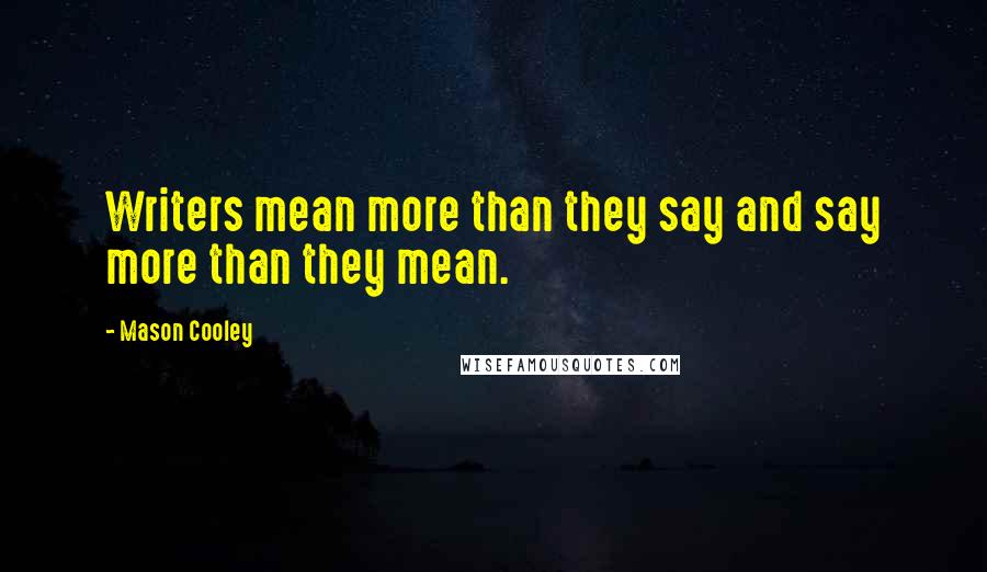 Mason Cooley Quotes: Writers mean more than they say and say more than they mean.