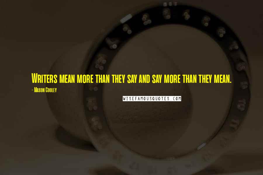 Mason Cooley Quotes: Writers mean more than they say and say more than they mean.