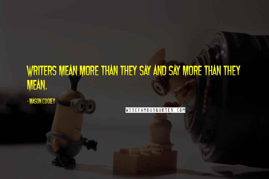 Mason Cooley Quotes: Writers mean more than they say and say more than they mean.