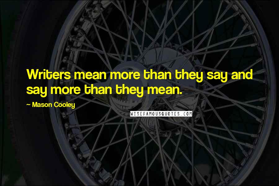Mason Cooley Quotes: Writers mean more than they say and say more than they mean.