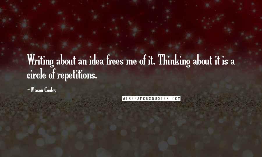 Mason Cooley Quotes: Writing about an idea frees me of it. Thinking about it is a circle of repetitions.