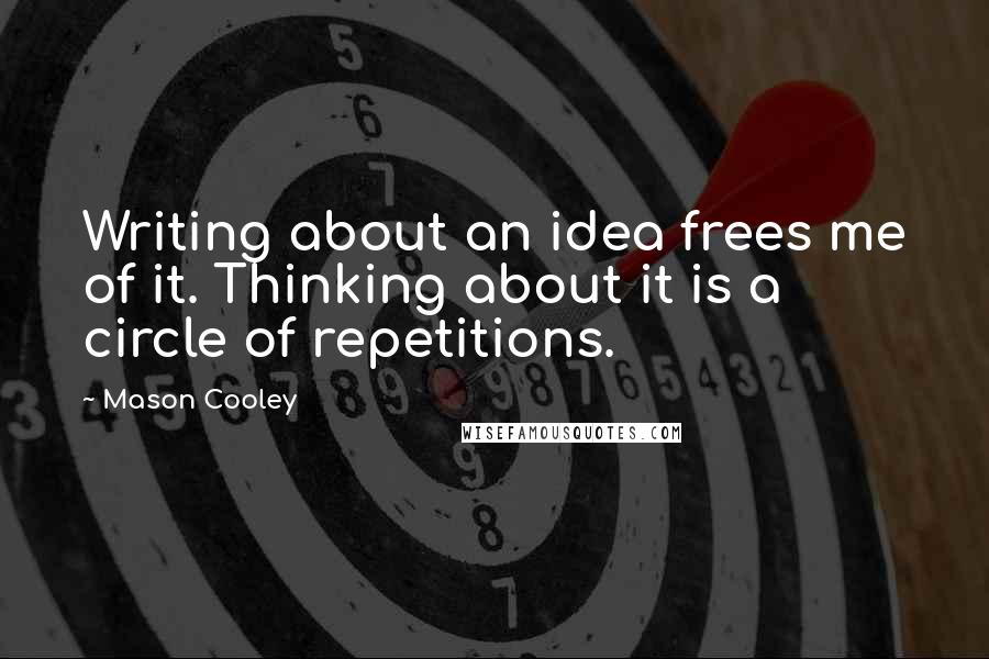 Mason Cooley Quotes: Writing about an idea frees me of it. Thinking about it is a circle of repetitions.