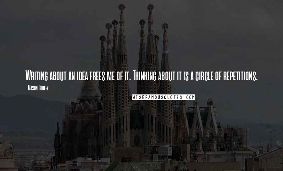 Mason Cooley Quotes: Writing about an idea frees me of it. Thinking about it is a circle of repetitions.