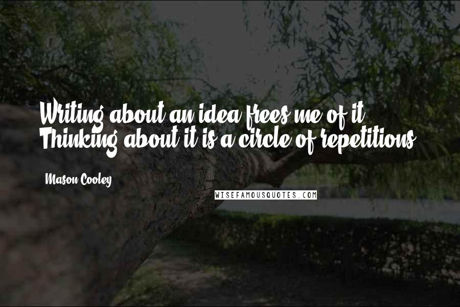 Mason Cooley Quotes: Writing about an idea frees me of it. Thinking about it is a circle of repetitions.
