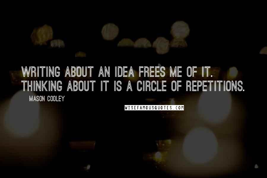 Mason Cooley Quotes: Writing about an idea frees me of it. Thinking about it is a circle of repetitions.