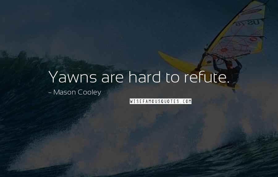 Mason Cooley Quotes: Yawns are hard to refute.