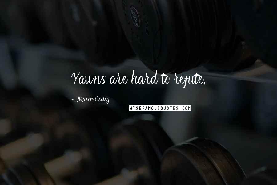 Mason Cooley Quotes: Yawns are hard to refute.