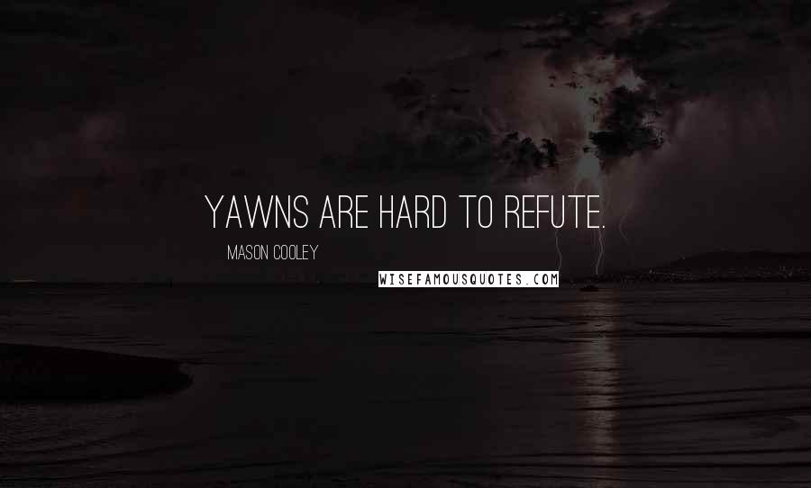 Mason Cooley Quotes: Yawns are hard to refute.