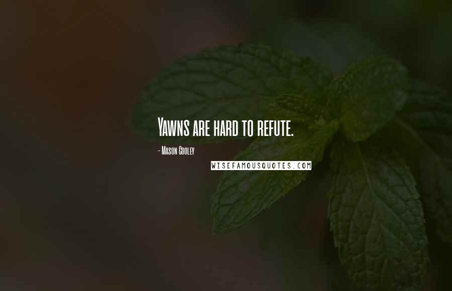 Mason Cooley Quotes: Yawns are hard to refute.