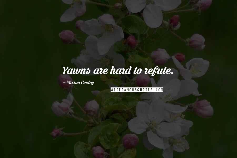Mason Cooley Quotes: Yawns are hard to refute.