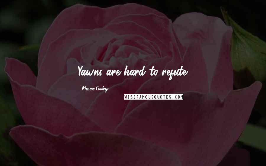 Mason Cooley Quotes: Yawns are hard to refute.