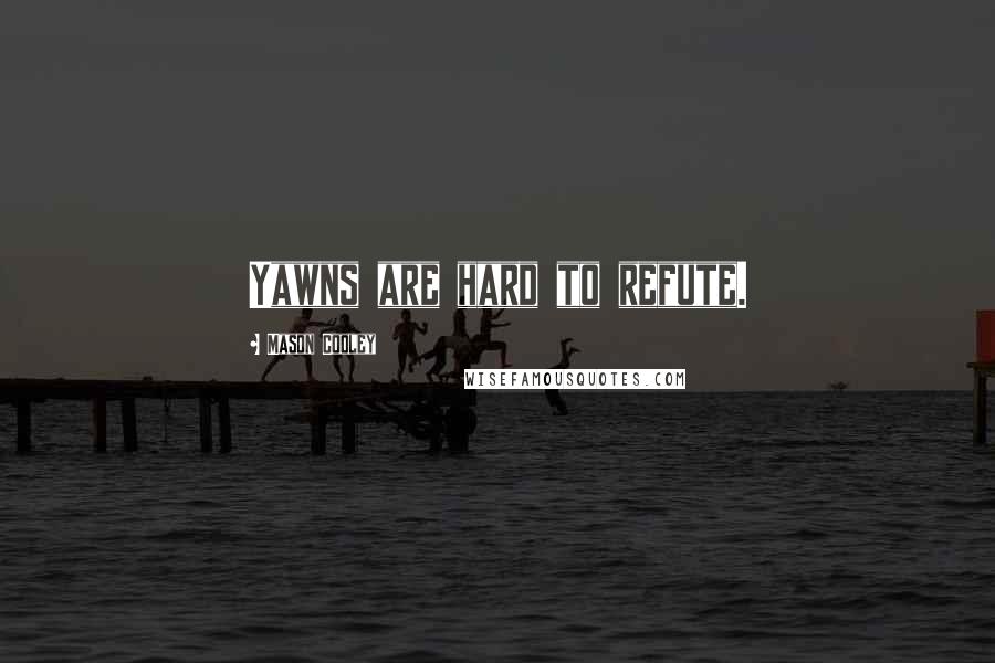 Mason Cooley Quotes: Yawns are hard to refute.