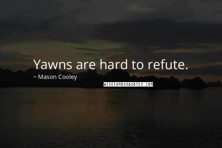 Mason Cooley Quotes: Yawns are hard to refute.