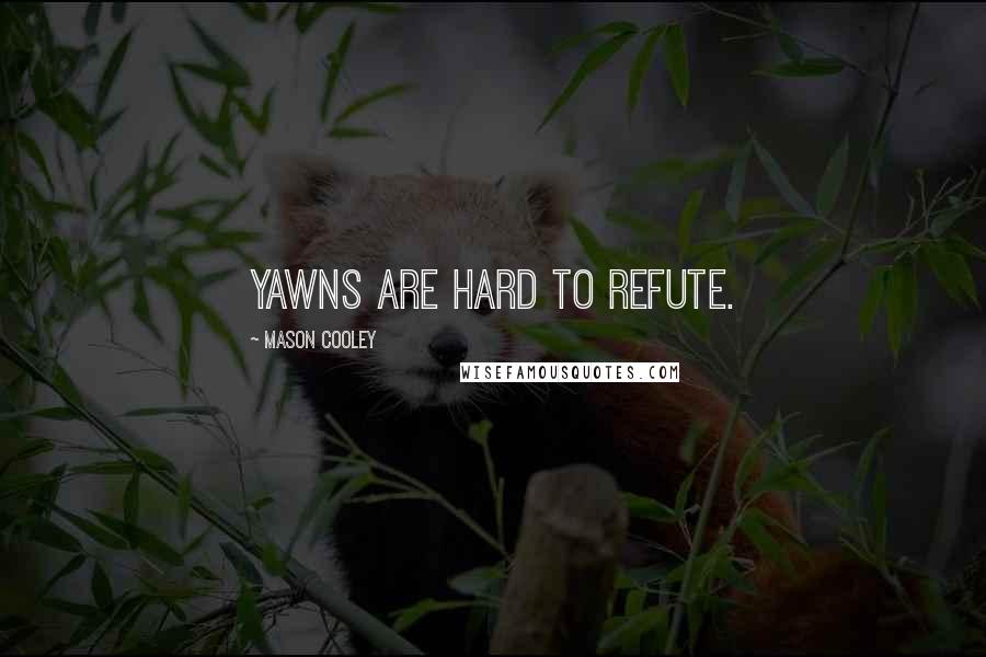 Mason Cooley Quotes: Yawns are hard to refute.
