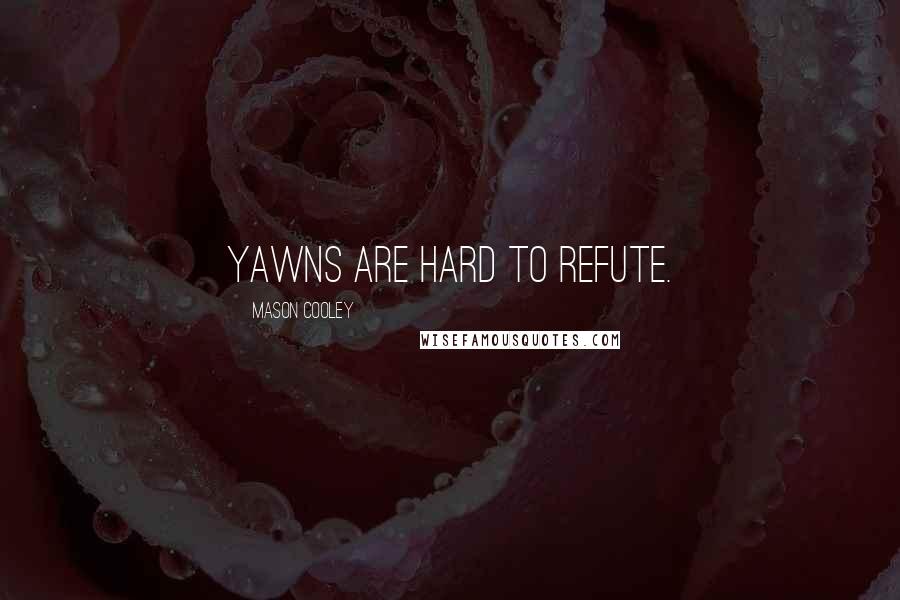 Mason Cooley Quotes: Yawns are hard to refute.