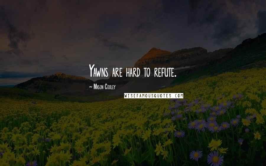Mason Cooley Quotes: Yawns are hard to refute.