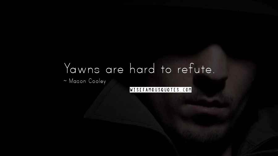 Mason Cooley Quotes: Yawns are hard to refute.