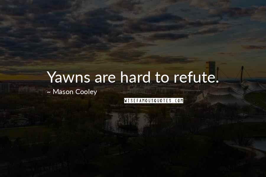 Mason Cooley Quotes: Yawns are hard to refute.