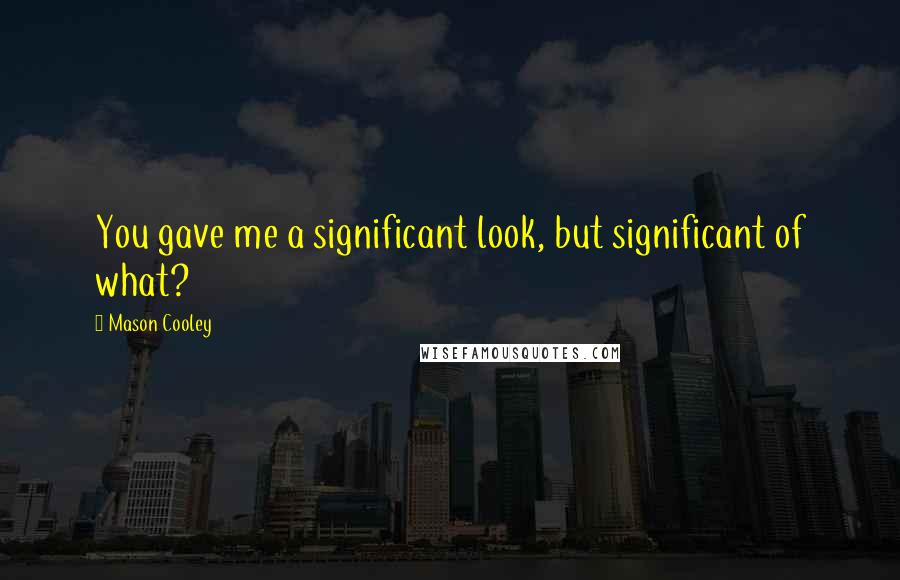 Mason Cooley Quotes: You gave me a significant look, but significant of what?