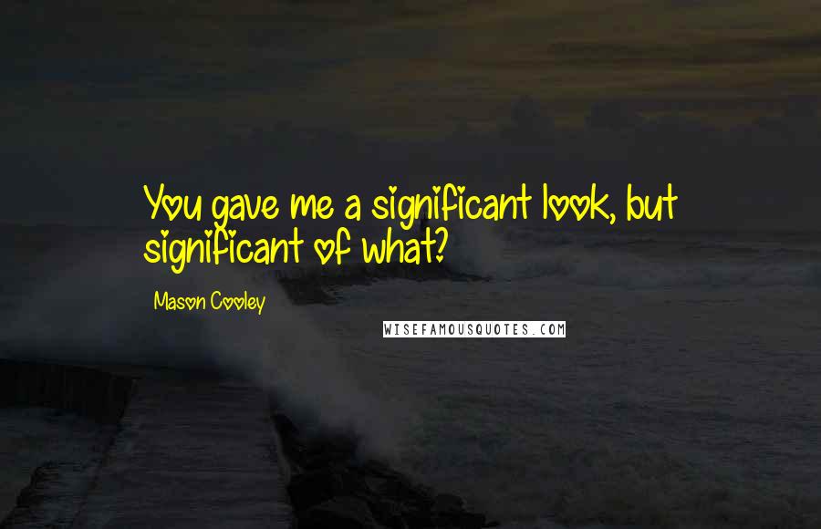 Mason Cooley Quotes: You gave me a significant look, but significant of what?