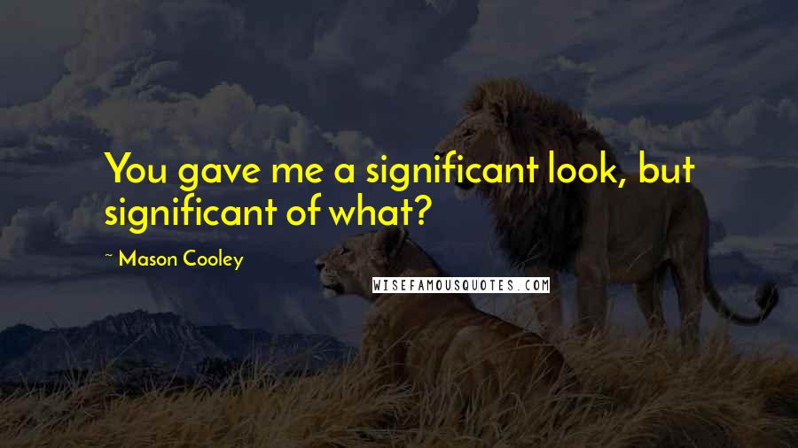 Mason Cooley Quotes: You gave me a significant look, but significant of what?